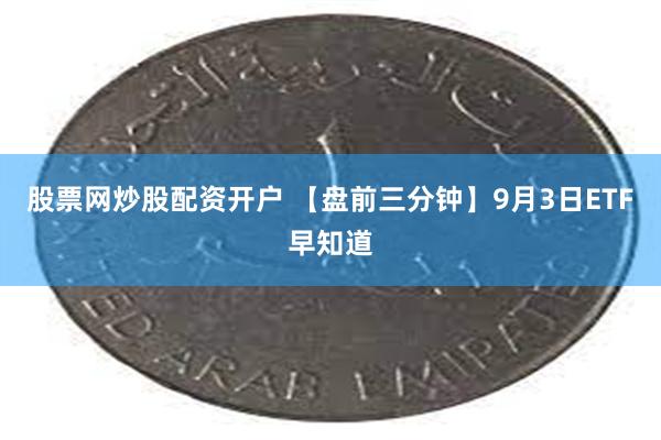 股票网炒股配资开户 【盘前三分钟】9月3日ETF早知道