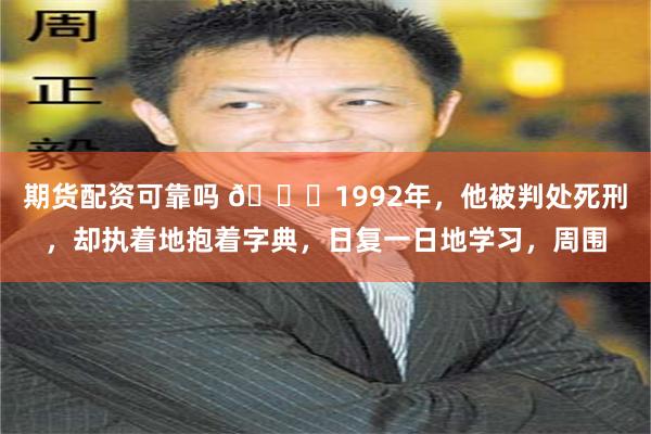 期货配资可靠吗 🌞1992年，他被判处死刑，却执着地抱着字典，日复一日地学习，周围