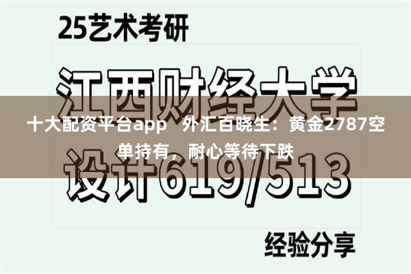 十大配资平台app   外汇百晓生：黄金2787空单持有，耐心等待下跌