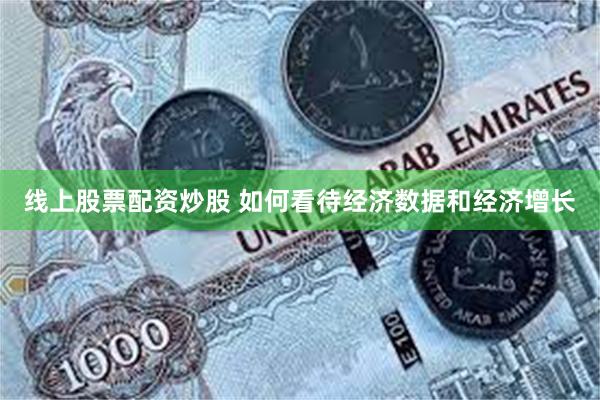 线上股票配资炒股 如何看待经济数据和经济增长
