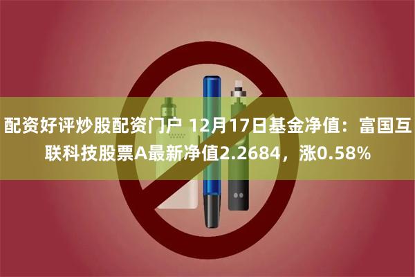 配资好评炒股配资门户 12月17日基金净值：富国互联科技股票A最新净值2.2684，涨0.58%