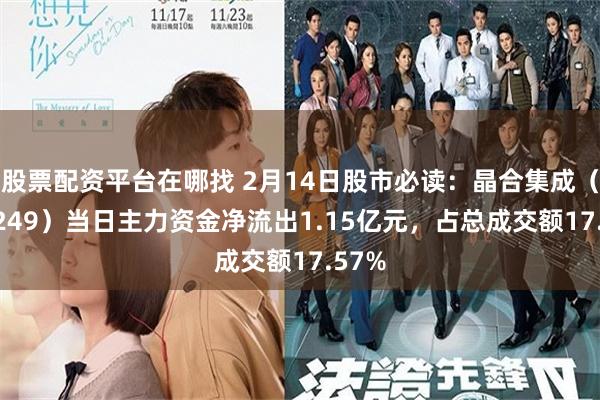 股票配资平台在哪找 2月14日股市必读：晶合集成（688249）当日主力资金净流出1.15亿元，占总成交额17.57%