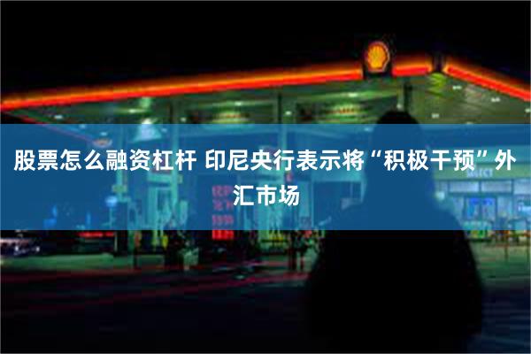 股票怎么融资杠杆 印尼央行表示将“积极干预”外汇市场
