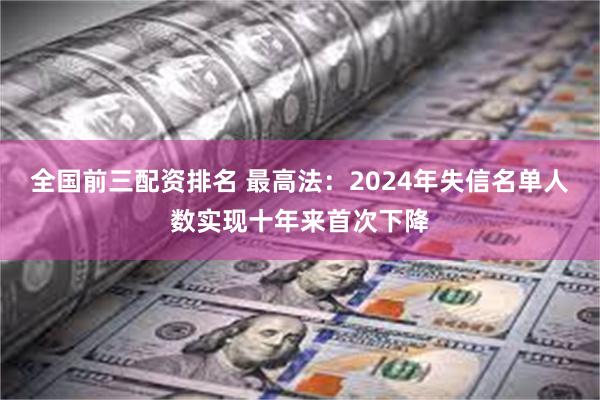 全国前三配资排名 最高法：2024年失信名单人数实现十年来首次下降