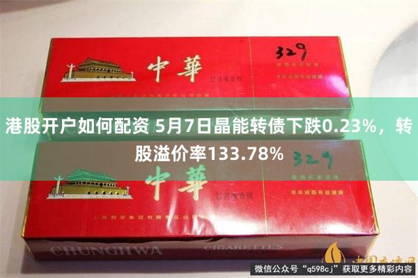 港股开户如何配资 5月7日晶能转债下跌0.23%，转股溢价率133.78%