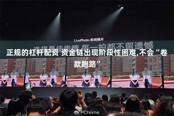 正规的杠杆配资 资金链出现阶段性困难,不会“卷款跑路”