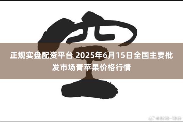 正规实盘配资平台 2025年6月15日全国主要批发市场青苹果价格行情