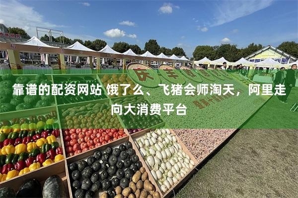 靠谱的配资网站 饿了么、飞猪会师淘天，阿里走向大消费平台