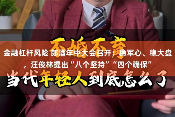 金融杠杆风险 郎酒年中大会召开：稳军心、稳大盘，汪俊林提出“八个坚持”“四个确保”